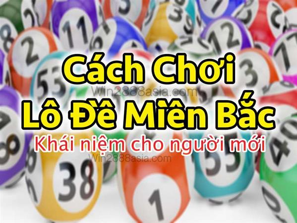 Chia Sẻ Khái Niệm Cách Chơi Lô Đề Miền Bắc Cho Người Mới