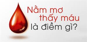 Nằm Mơ Thấy Máu Đánh Con Gì. Mơ máu số mấy